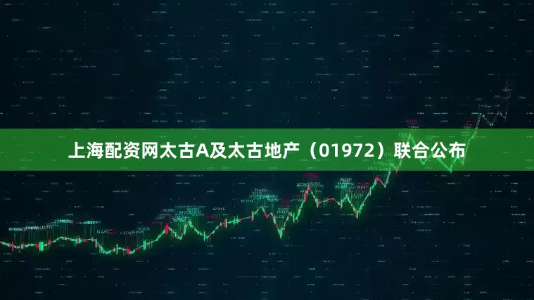 上海配资网　　太古A及太古地产（01972）联合公布