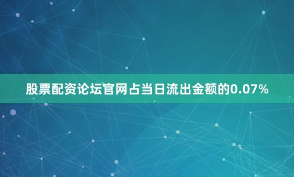股票配资论坛官网占当日流出金额的0.07%