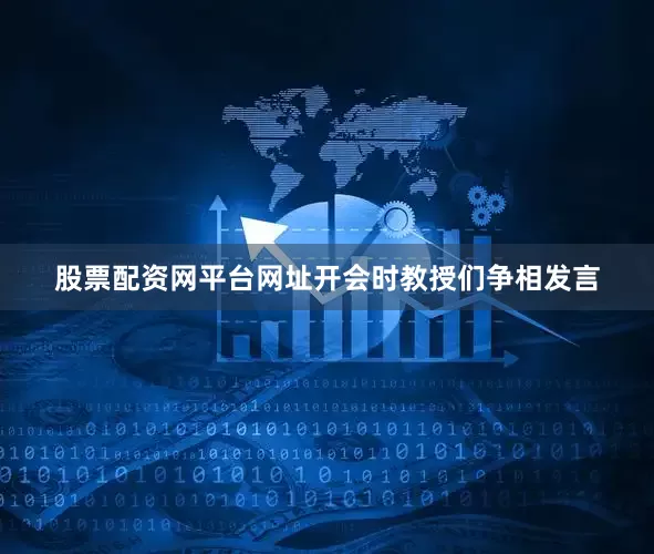 股票配资网平台网址开会时教授们争相发言