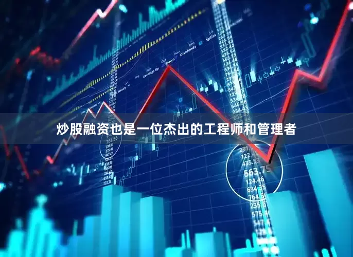 炒股融资也是一位杰出的工程师和管理者