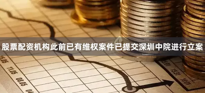 股票配资机构此前已有维权案件已提交深圳中院进行立案