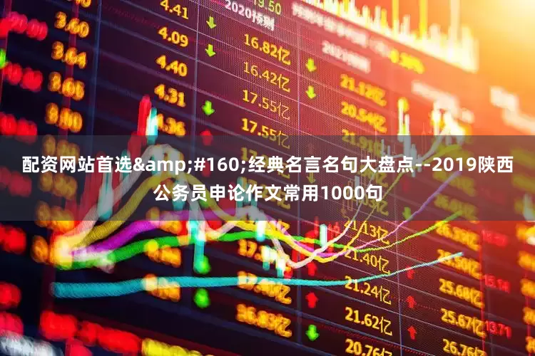 配资网站首选 经典名言名句大盘点--2019陕西公务员申论作文常用1000句