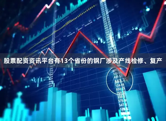 股票配资资讯平台有13个省份的钢厂涉及产线检修、复产