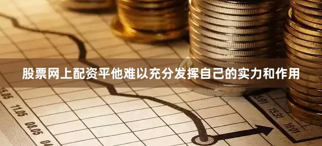 股票网上配资平他难以充分发挥自己的实力和作用