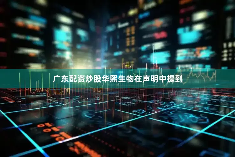 广东配资炒股华熙生物在声明中提到