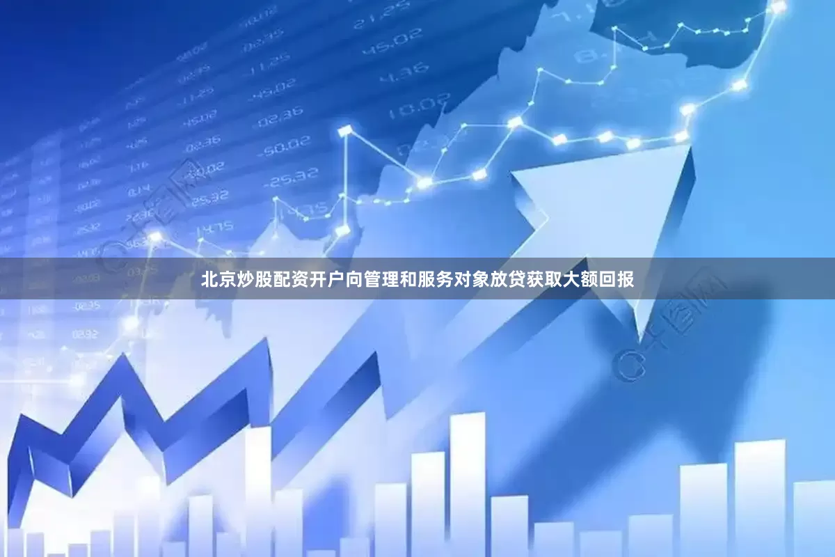 北京炒股配资开户向管理和服务对象放贷获取大额回报