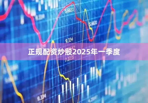 正规配资炒股　　2025年一季度