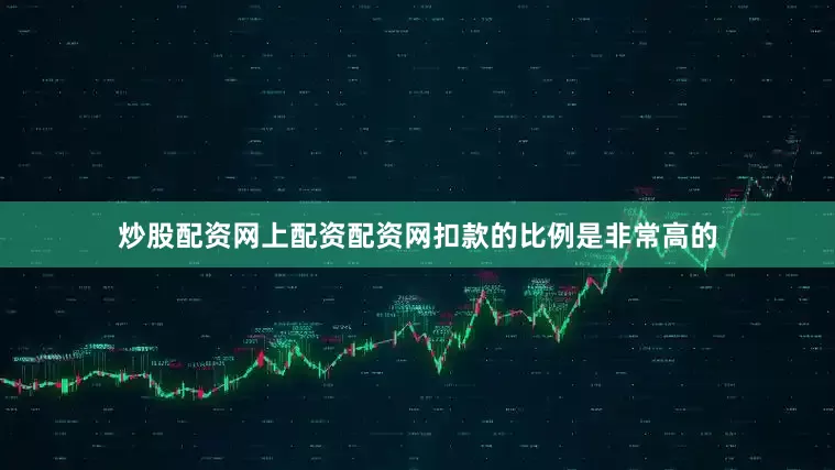 炒股配资网上配资配资网扣款的比例是非常高的