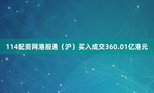 114配资网港股通（沪）买入成交360.01亿港元