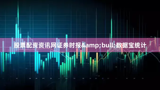 股票配资资讯网证券时报&bull;数据宝统计