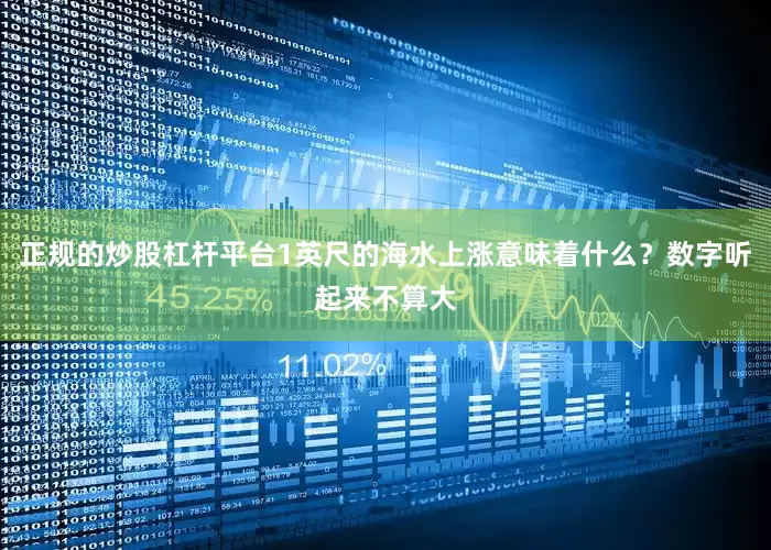 正规的炒股杠杆平台1英尺的海水上涨意味着什么？数字听起来不算大