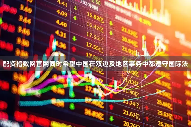 配资指数网官网同时希望中国在双边及地区事务中都遵守国际法