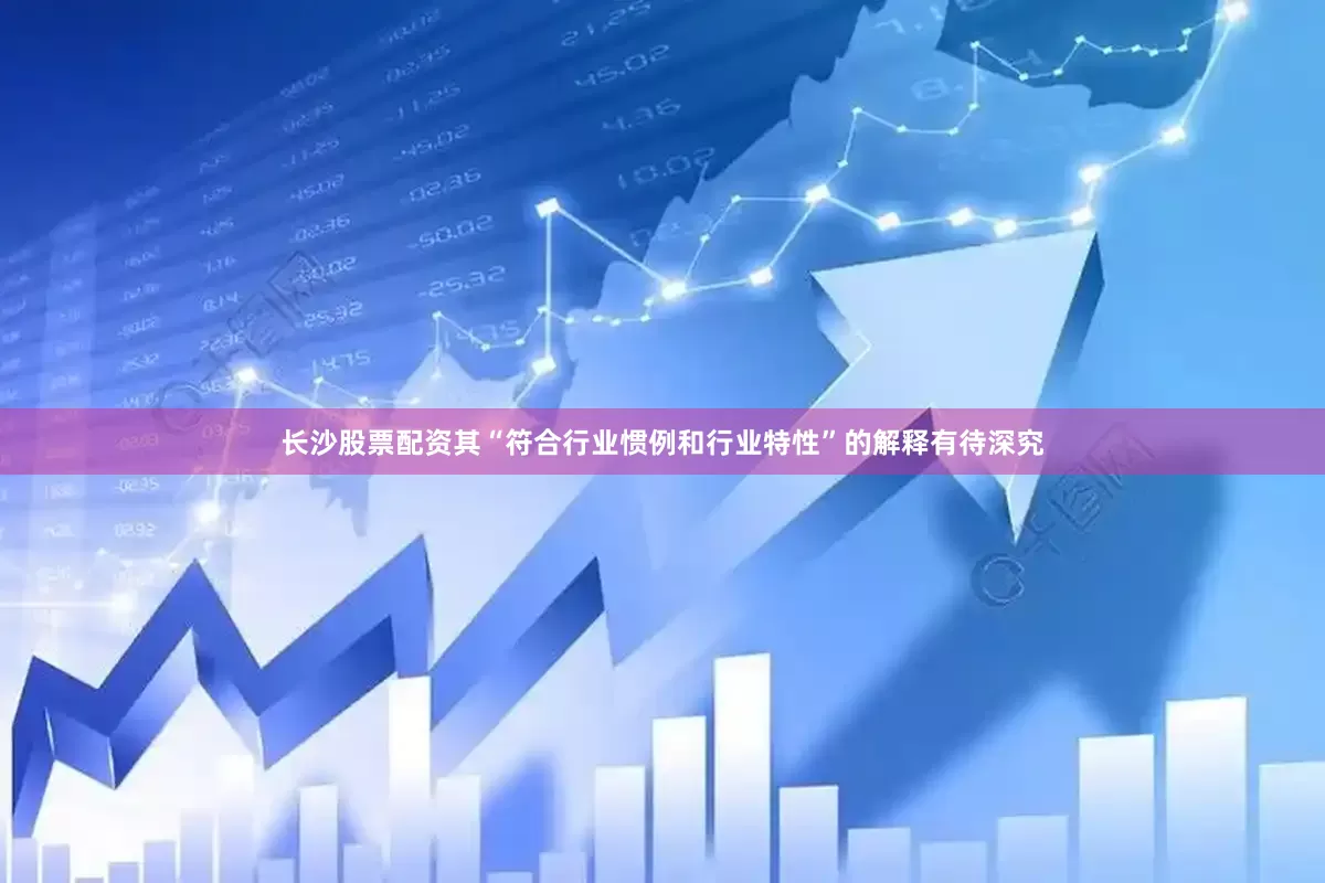 长沙股票配资其“符合行业惯例和行业特性”的解释有待深究