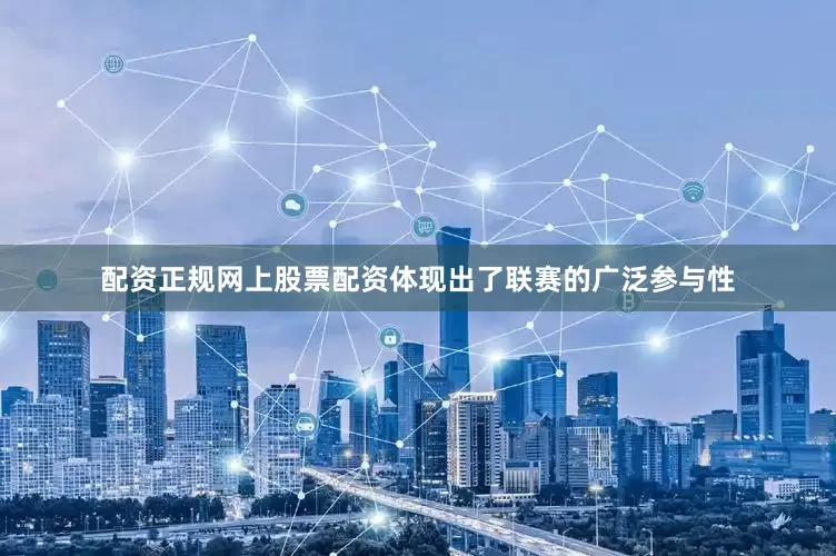 配资正规网上股票配资体现出了联赛的广泛参与性
