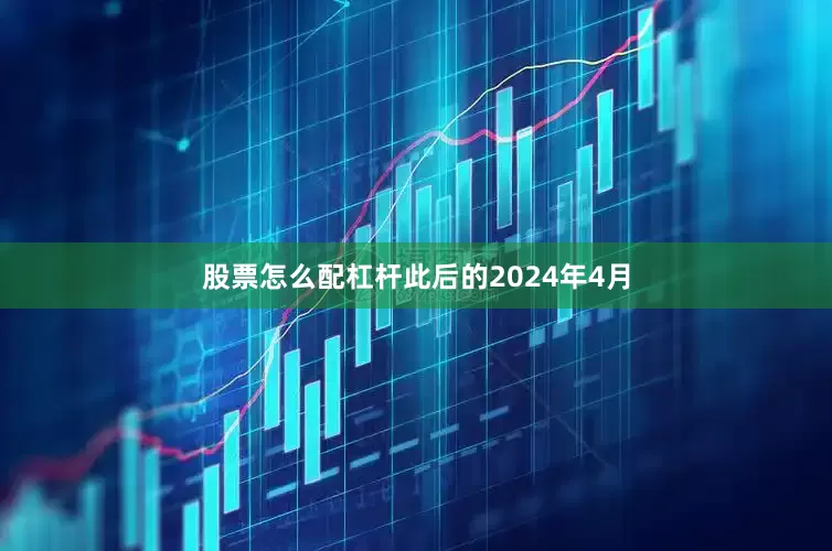 股票怎么配杠杆此后的2024年4月