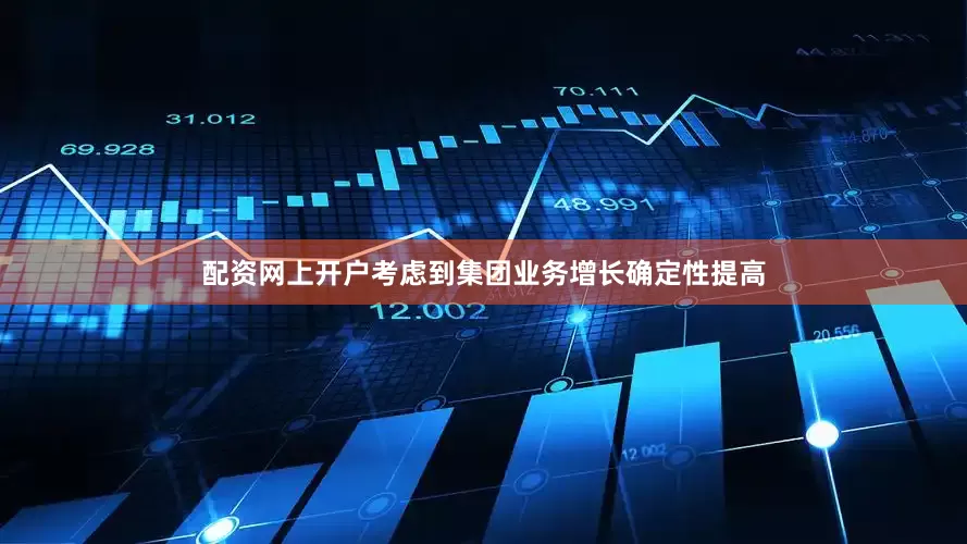 配资网上开户考虑到集团业务增长确定性提高