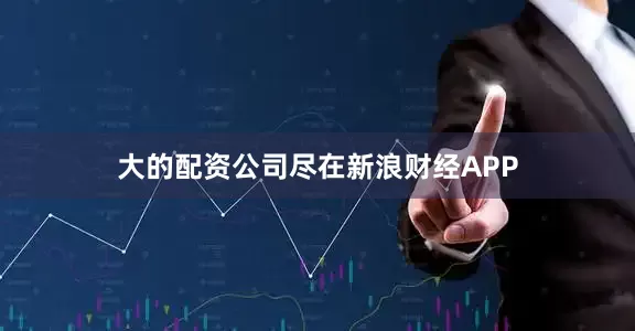 大的配资公司尽在新浪财经APP