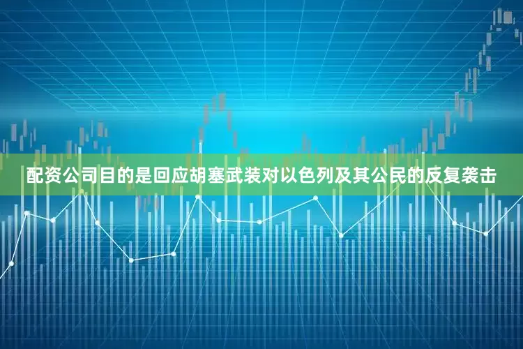 配资公司目的是回应胡塞武装对以色列及其公民的反复袭击