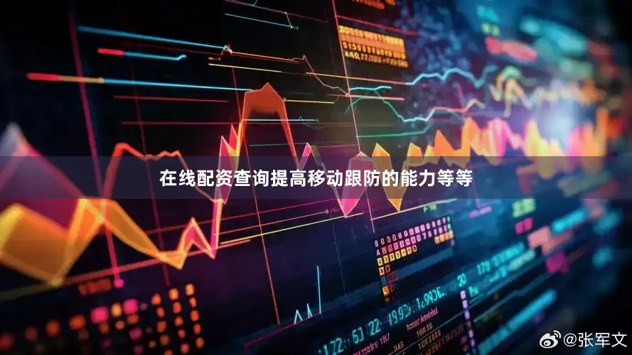 在线配资查询提高移动跟防的能力等等